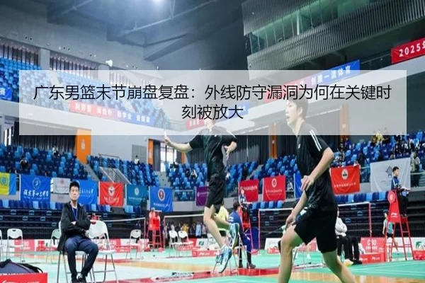 广东男篮末节崩盘复盘：外线防守漏洞为何在关键时刻被放大